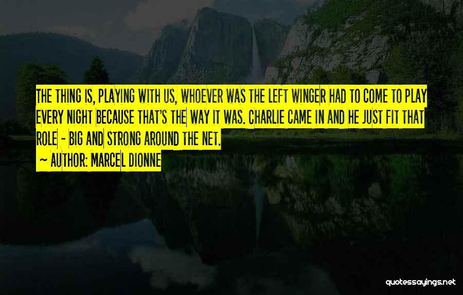 Marcel Dionne Quotes: The Thing Is, Playing With Us, Whoever Was The Left Winger Had To Come To Play Every Night Because That's