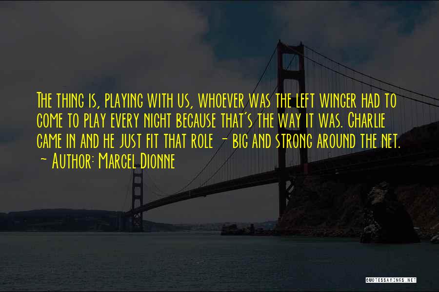 Marcel Dionne Quotes: The Thing Is, Playing With Us, Whoever Was The Left Winger Had To Come To Play Every Night Because That's