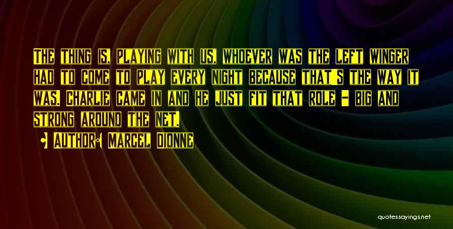 Marcel Dionne Quotes: The Thing Is, Playing With Us, Whoever Was The Left Winger Had To Come To Play Every Night Because That's