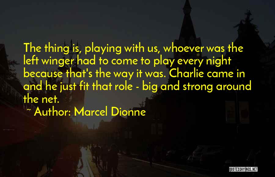 Marcel Dionne Quotes: The Thing Is, Playing With Us, Whoever Was The Left Winger Had To Come To Play Every Night Because That's