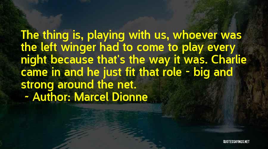 Marcel Dionne Quotes: The Thing Is, Playing With Us, Whoever Was The Left Winger Had To Come To Play Every Night Because That's