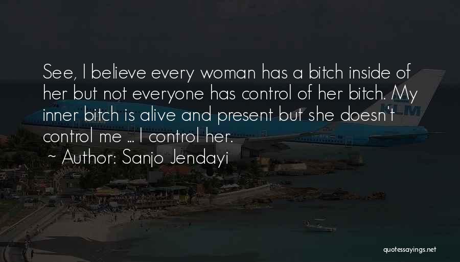 Sanjo Jendayi Quotes: See, I Believe Every Woman Has A Bitch Inside Of Her But Not Everyone Has Control Of Her Bitch. My