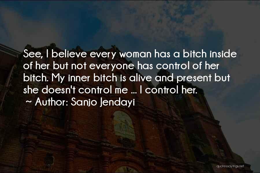 Sanjo Jendayi Quotes: See, I Believe Every Woman Has A Bitch Inside Of Her But Not Everyone Has Control Of Her Bitch. My