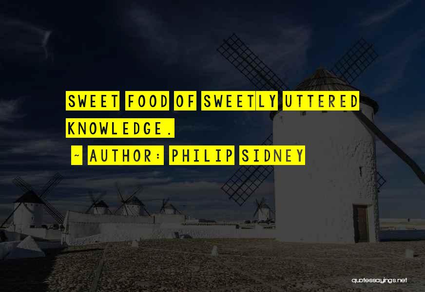 Philip Sidney Quotes: Sweet Food Of Sweetly Uttered Knowledge.