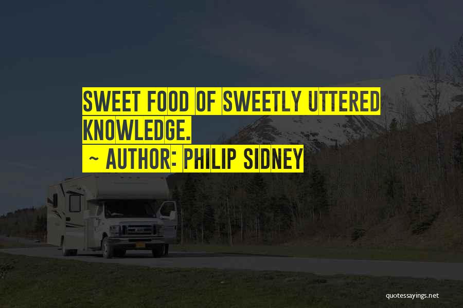 Philip Sidney Quotes: Sweet Food Of Sweetly Uttered Knowledge.