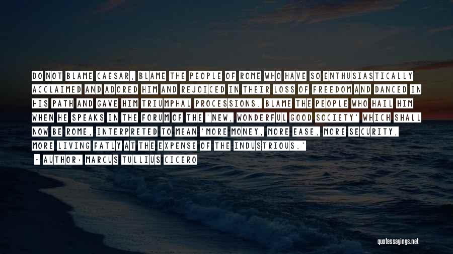 Marcus Tullius Cicero Quotes: Do Not Blame Caesar, Blame The People Of Rome Who Have So Enthusiastically Acclaimed And Adored Him And Rejoiced In