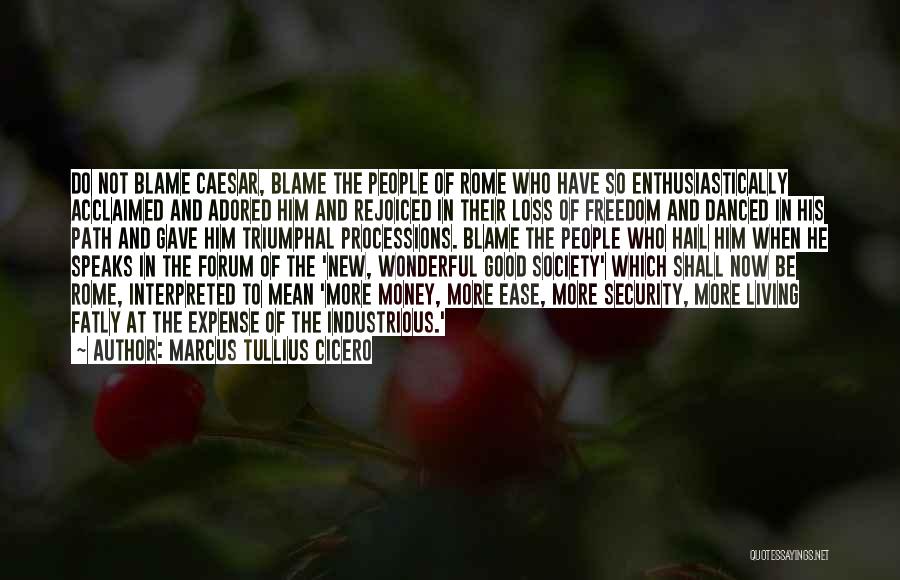 Marcus Tullius Cicero Quotes: Do Not Blame Caesar, Blame The People Of Rome Who Have So Enthusiastically Acclaimed And Adored Him And Rejoiced In