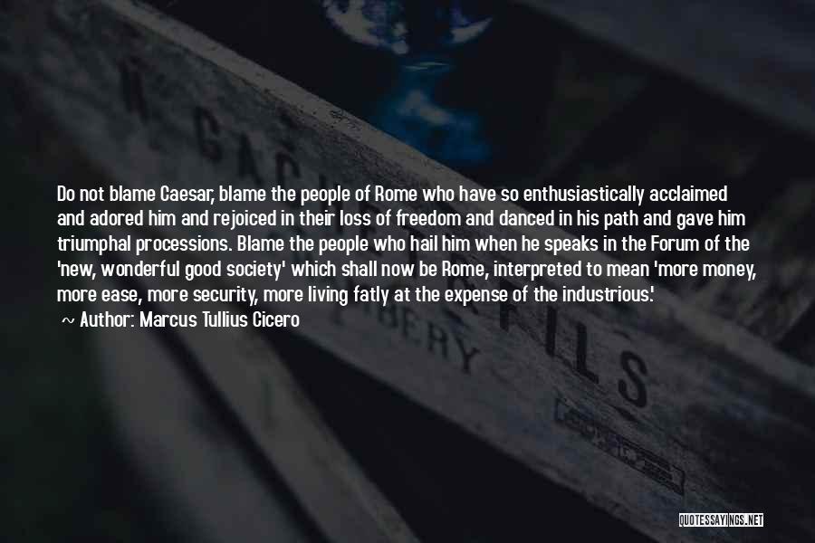 Marcus Tullius Cicero Quotes: Do Not Blame Caesar, Blame The People Of Rome Who Have So Enthusiastically Acclaimed And Adored Him And Rejoiced In