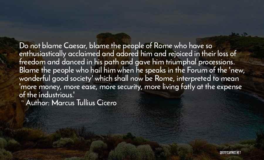 Marcus Tullius Cicero Quotes: Do Not Blame Caesar, Blame The People Of Rome Who Have So Enthusiastically Acclaimed And Adored Him And Rejoiced In