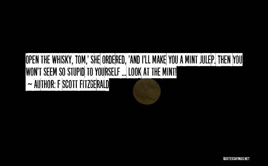 F Scott Fitzgerald Quotes: Open The Whisky, Tom,' She Ordered, 'and I'll Make You A Mint Julep. Then You Won't Seem So Stupid To