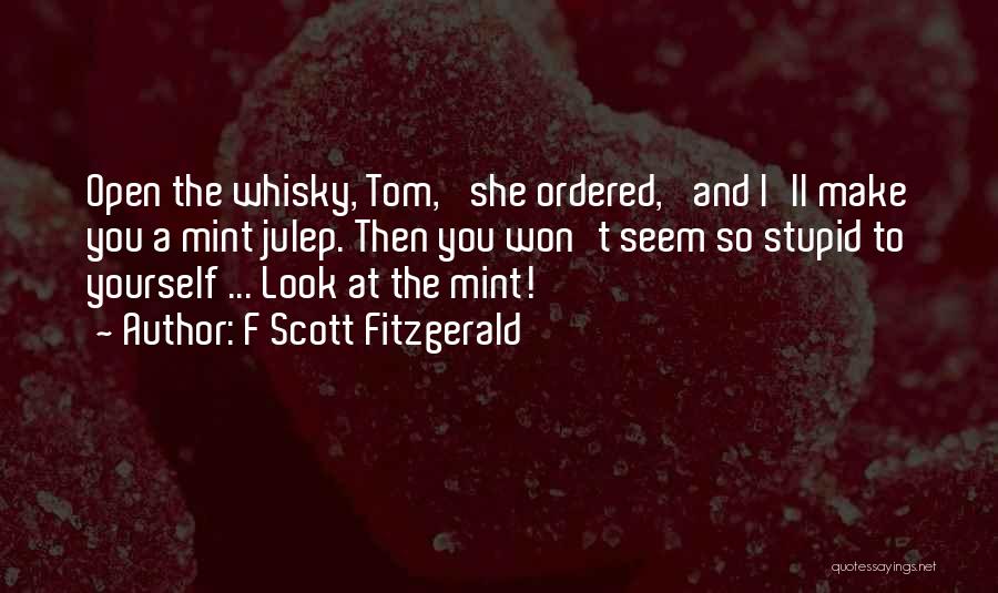 F Scott Fitzgerald Quotes: Open The Whisky, Tom,' She Ordered, 'and I'll Make You A Mint Julep. Then You Won't Seem So Stupid To