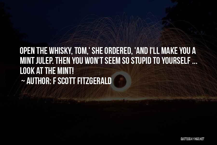 F Scott Fitzgerald Quotes: Open The Whisky, Tom,' She Ordered, 'and I'll Make You A Mint Julep. Then You Won't Seem So Stupid To