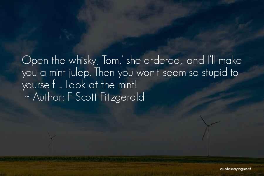 F Scott Fitzgerald Quotes: Open The Whisky, Tom,' She Ordered, 'and I'll Make You A Mint Julep. Then You Won't Seem So Stupid To