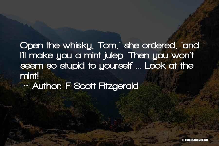 F Scott Fitzgerald Quotes: Open The Whisky, Tom,' She Ordered, 'and I'll Make You A Mint Julep. Then You Won't Seem So Stupid To