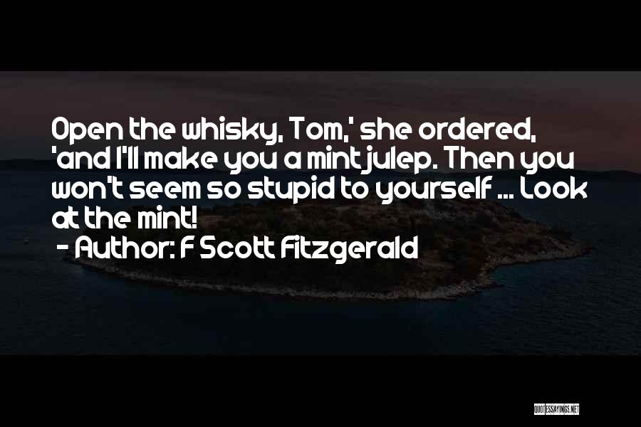 F Scott Fitzgerald Quotes: Open The Whisky, Tom,' She Ordered, 'and I'll Make You A Mint Julep. Then You Won't Seem So Stupid To