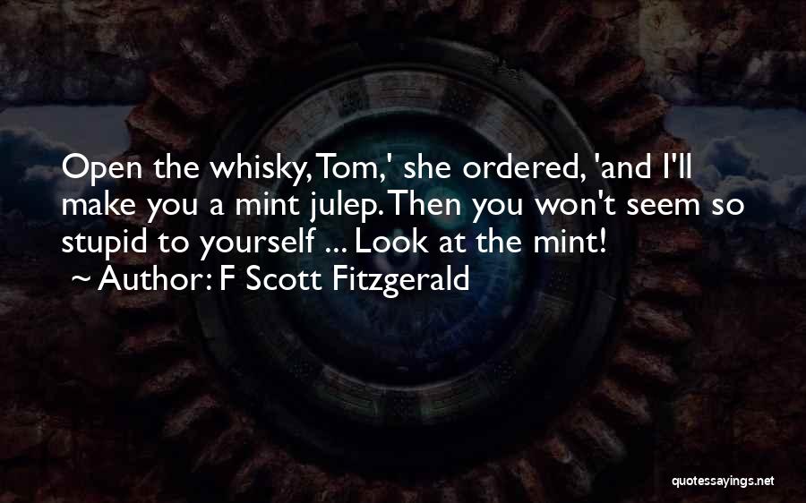 F Scott Fitzgerald Quotes: Open The Whisky, Tom,' She Ordered, 'and I'll Make You A Mint Julep. Then You Won't Seem So Stupid To