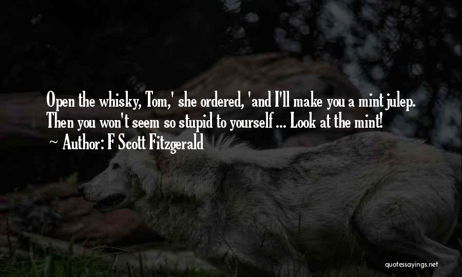 F Scott Fitzgerald Quotes: Open The Whisky, Tom,' She Ordered, 'and I'll Make You A Mint Julep. Then You Won't Seem So Stupid To