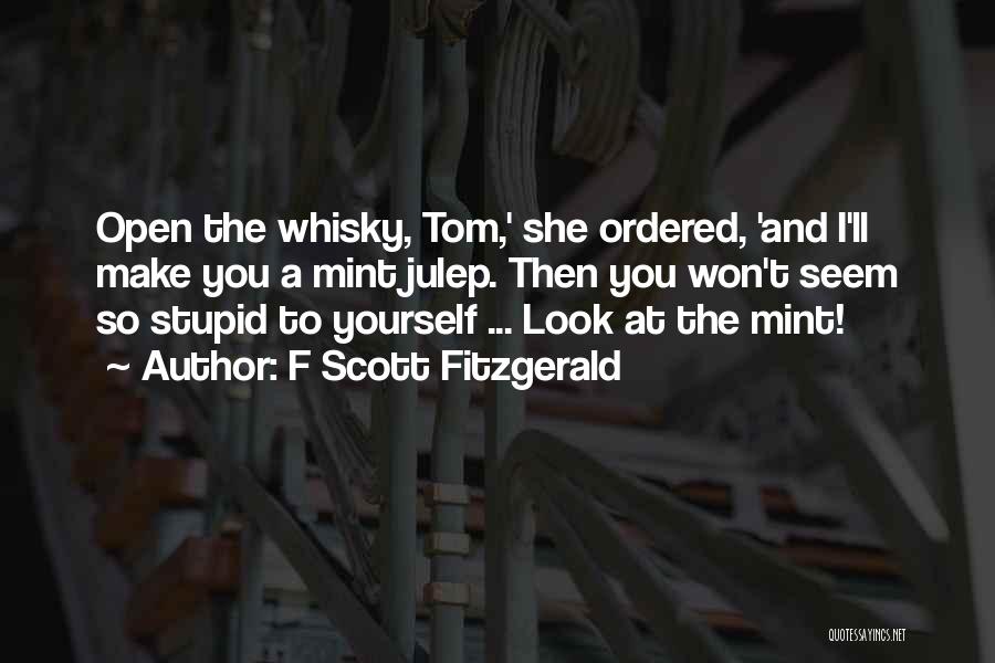 F Scott Fitzgerald Quotes: Open The Whisky, Tom,' She Ordered, 'and I'll Make You A Mint Julep. Then You Won't Seem So Stupid To