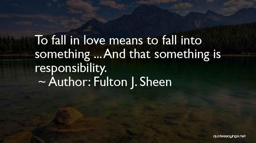 Fulton J. Sheen Quotes: To Fall In Love Means To Fall Into Something ... And That Something Is Responsibility.