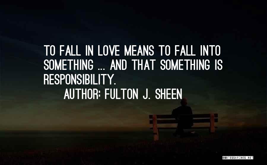 Fulton J. Sheen Quotes: To Fall In Love Means To Fall Into Something ... And That Something Is Responsibility.