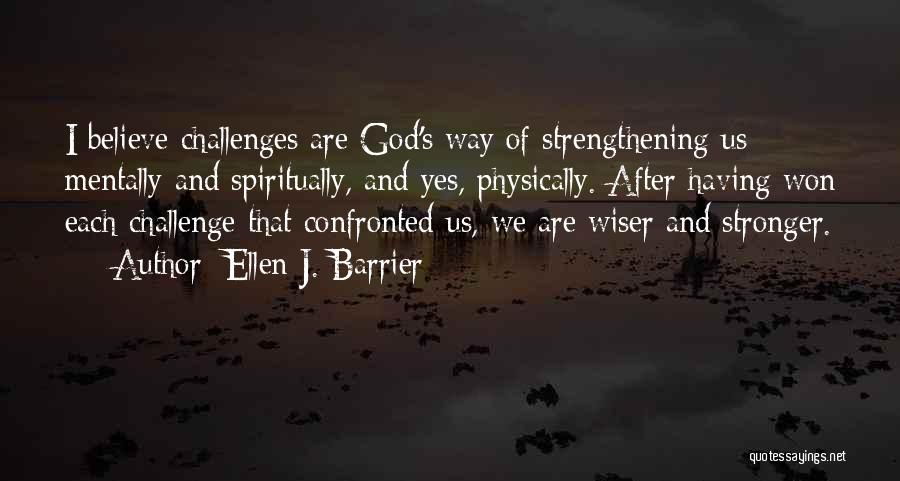 Ellen J. Barrier Quotes: I Believe Challenges Are God's Way Of Strengthening Us Mentally And Spiritually, And Yes, Physically. After Having Won Each Challenge