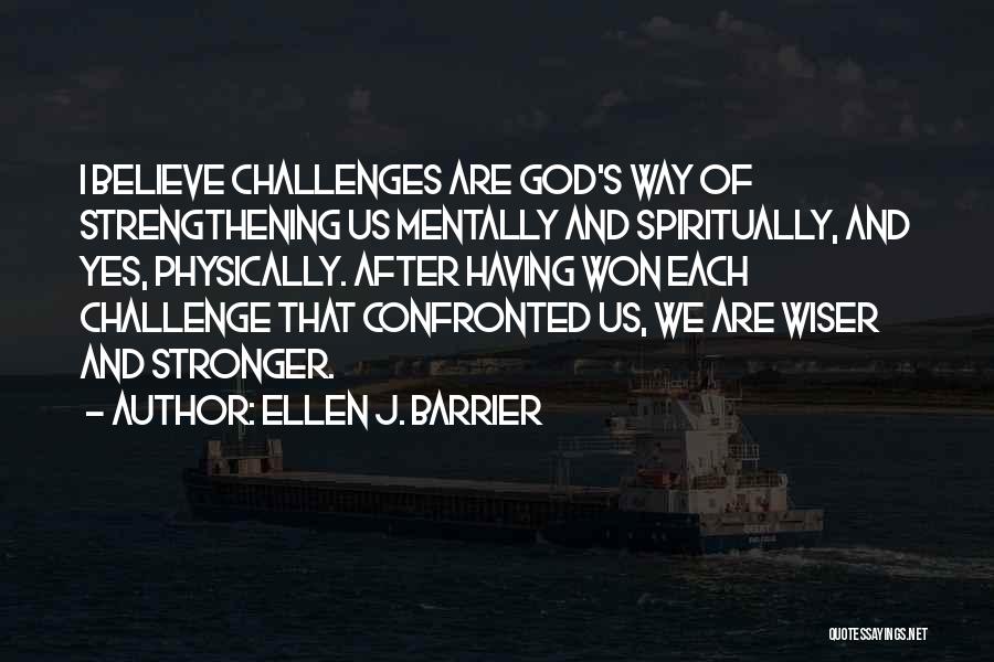 Ellen J. Barrier Quotes: I Believe Challenges Are God's Way Of Strengthening Us Mentally And Spiritually, And Yes, Physically. After Having Won Each Challenge