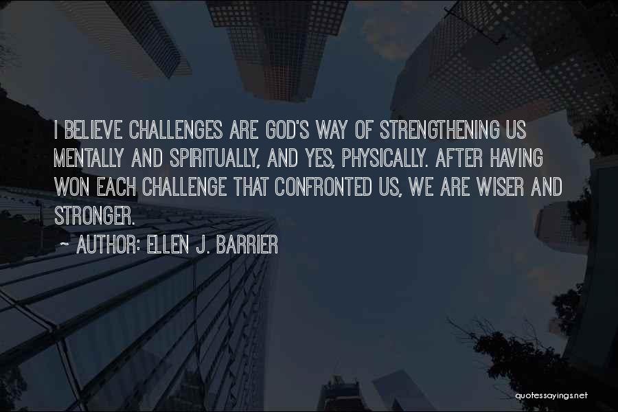 Ellen J. Barrier Quotes: I Believe Challenges Are God's Way Of Strengthening Us Mentally And Spiritually, And Yes, Physically. After Having Won Each Challenge