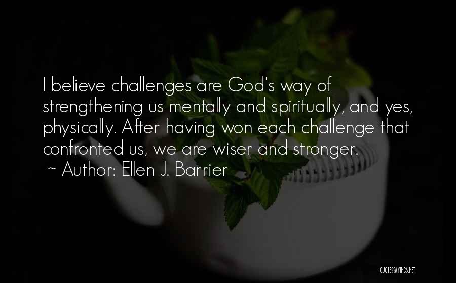 Ellen J. Barrier Quotes: I Believe Challenges Are God's Way Of Strengthening Us Mentally And Spiritually, And Yes, Physically. After Having Won Each Challenge