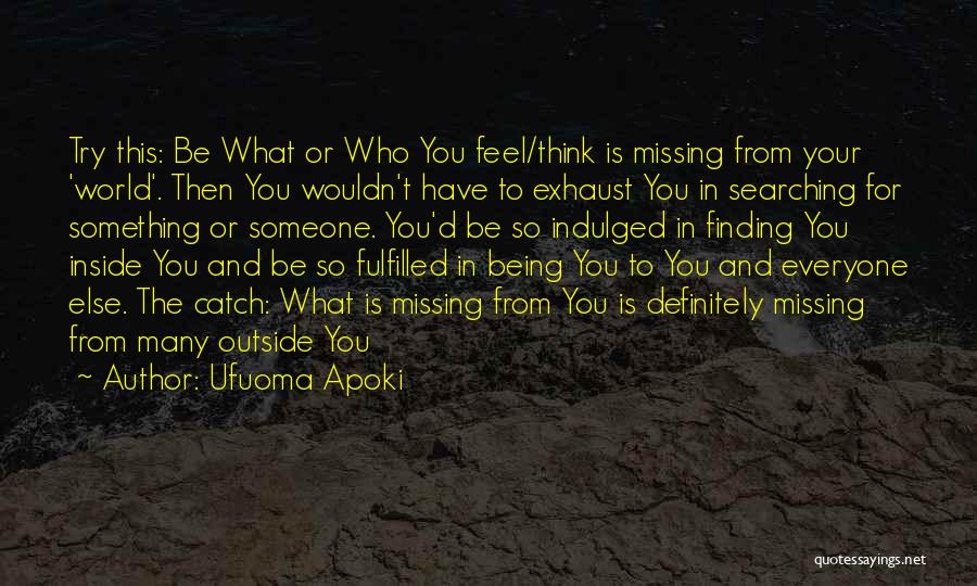 Ufuoma Apoki Quotes: Try This: Be What Or Who You Feel/think Is Missing From Your 'world'. Then You Wouldn't Have To Exhaust You