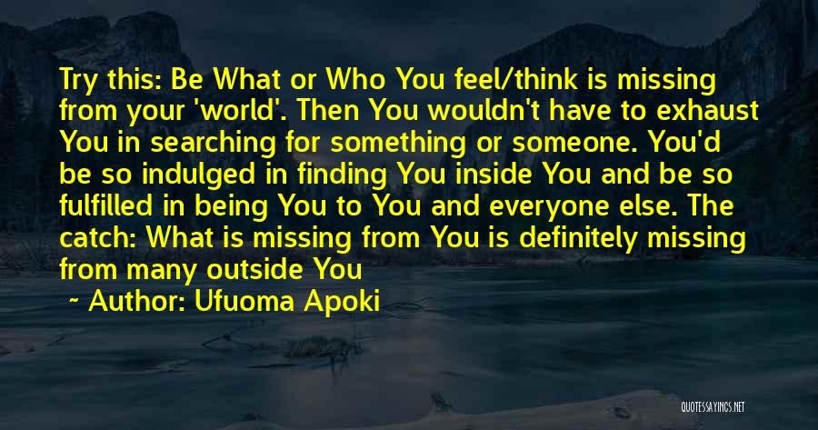 Ufuoma Apoki Quotes: Try This: Be What Or Who You Feel/think Is Missing From Your 'world'. Then You Wouldn't Have To Exhaust You