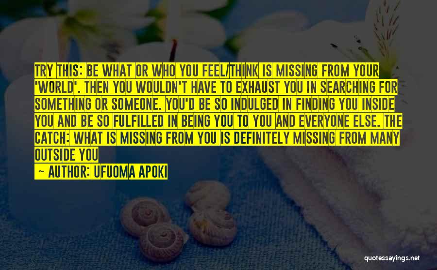 Ufuoma Apoki Quotes: Try This: Be What Or Who You Feel/think Is Missing From Your 'world'. Then You Wouldn't Have To Exhaust You