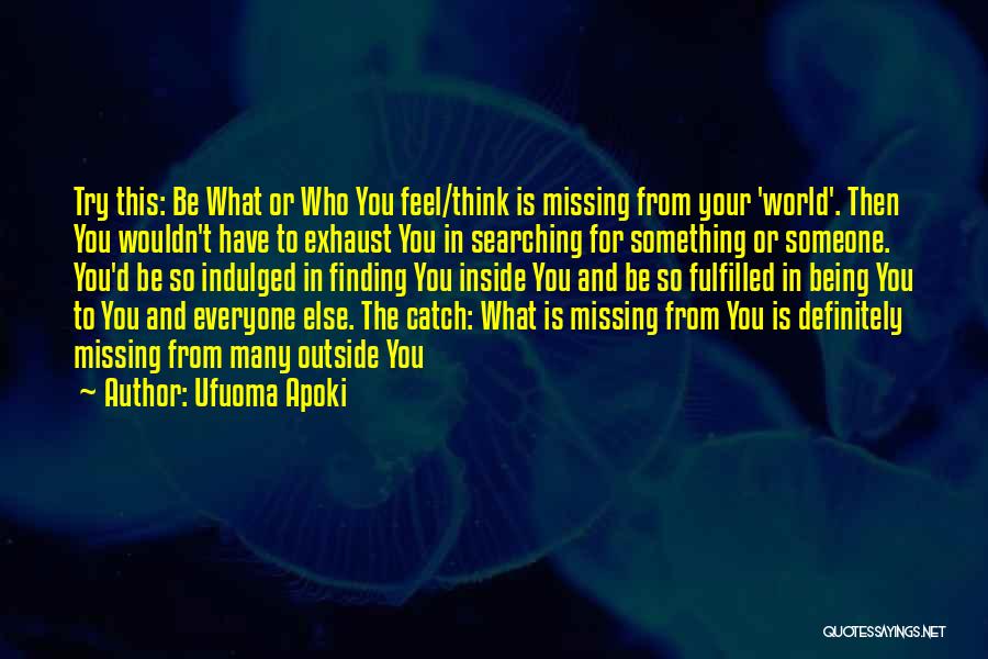 Ufuoma Apoki Quotes: Try This: Be What Or Who You Feel/think Is Missing From Your 'world'. Then You Wouldn't Have To Exhaust You