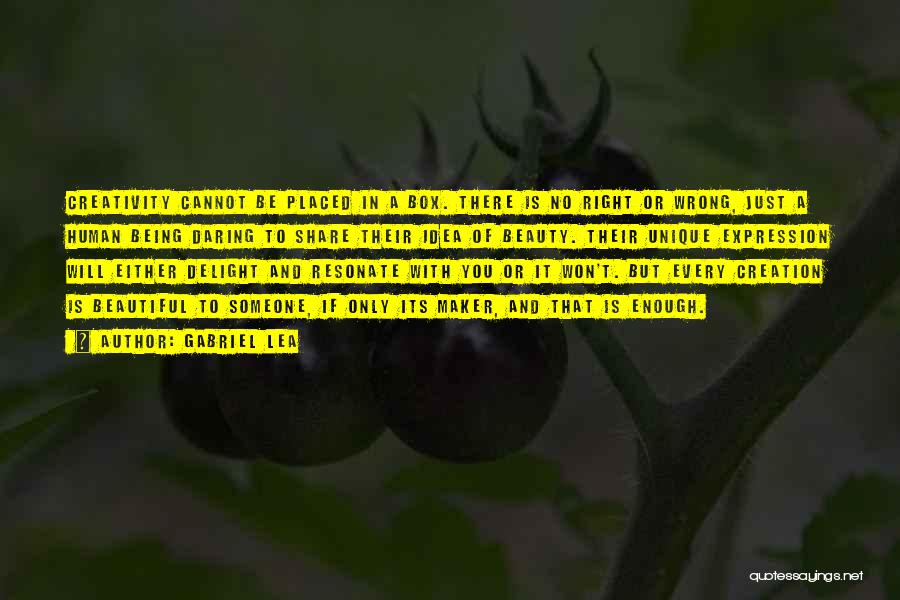 Gabriel Lea Quotes: Creativity Cannot Be Placed In A Box. There Is No Right Or Wrong, Just A Human Being Daring To Share