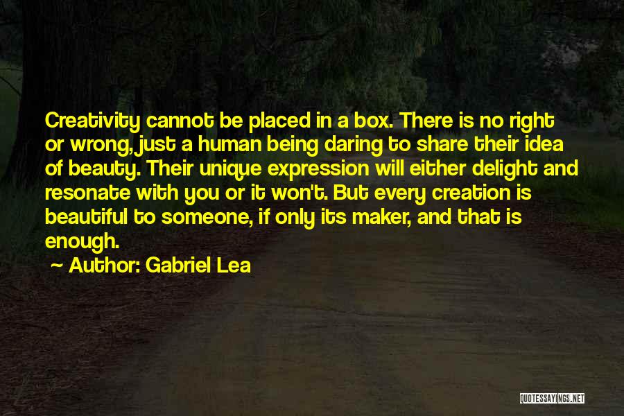 Gabriel Lea Quotes: Creativity Cannot Be Placed In A Box. There Is No Right Or Wrong, Just A Human Being Daring To Share