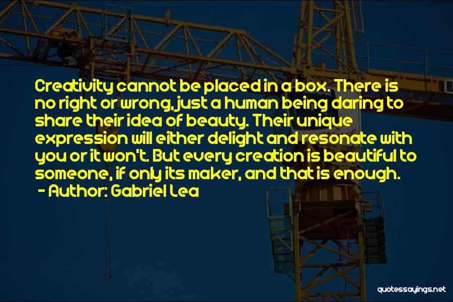 Gabriel Lea Quotes: Creativity Cannot Be Placed In A Box. There Is No Right Or Wrong, Just A Human Being Daring To Share