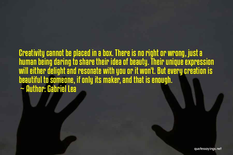 Gabriel Lea Quotes: Creativity Cannot Be Placed In A Box. There Is No Right Or Wrong, Just A Human Being Daring To Share