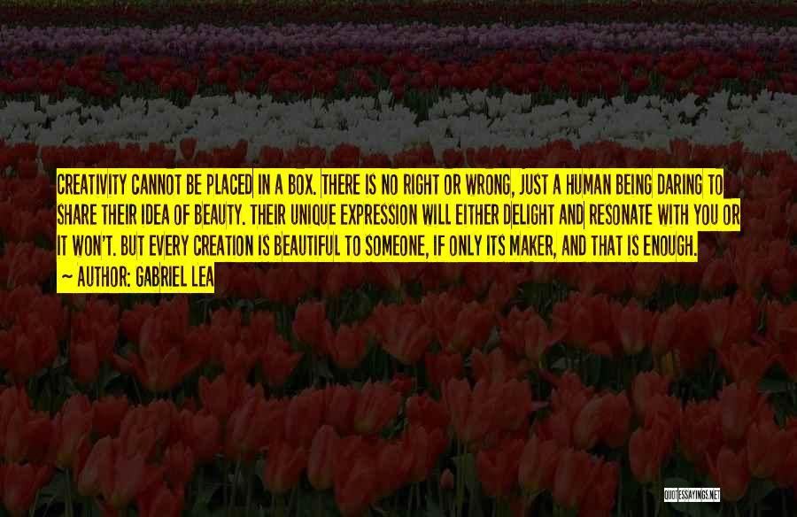 Gabriel Lea Quotes: Creativity Cannot Be Placed In A Box. There Is No Right Or Wrong, Just A Human Being Daring To Share