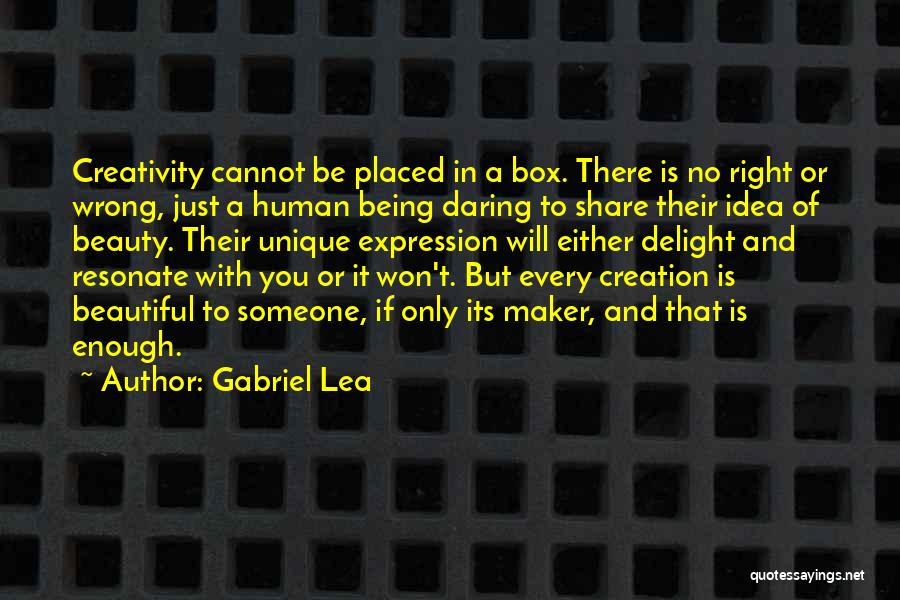 Gabriel Lea Quotes: Creativity Cannot Be Placed In A Box. There Is No Right Or Wrong, Just A Human Being Daring To Share