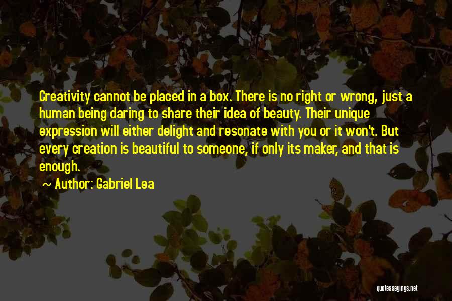 Gabriel Lea Quotes: Creativity Cannot Be Placed In A Box. There Is No Right Or Wrong, Just A Human Being Daring To Share