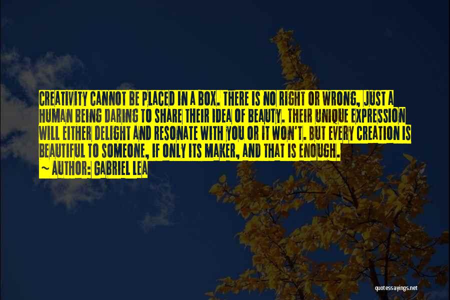 Gabriel Lea Quotes: Creativity Cannot Be Placed In A Box. There Is No Right Or Wrong, Just A Human Being Daring To Share