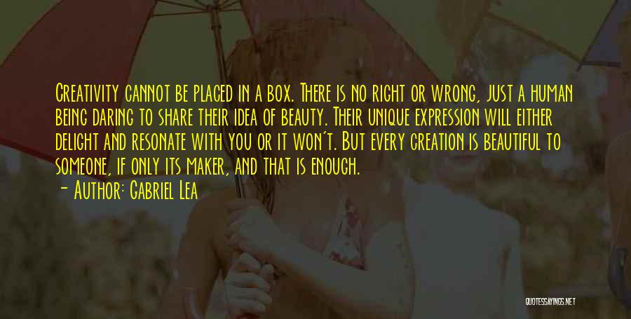 Gabriel Lea Quotes: Creativity Cannot Be Placed In A Box. There Is No Right Or Wrong, Just A Human Being Daring To Share