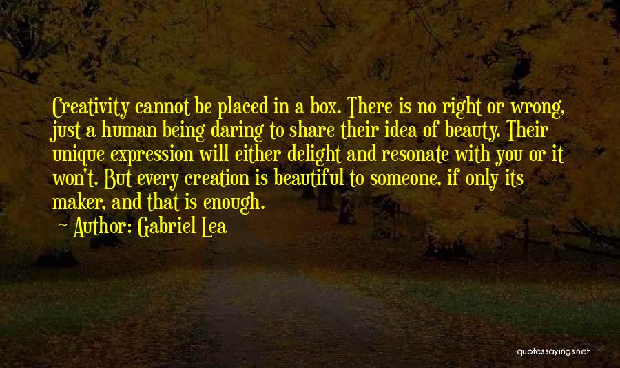 Gabriel Lea Quotes: Creativity Cannot Be Placed In A Box. There Is No Right Or Wrong, Just A Human Being Daring To Share