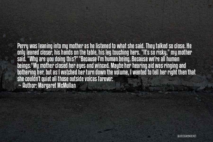 Margaret McMullan Quotes: Perry Was Leaning Into My Mother As He Listened To What She Said. They Talked So Close. He Only Leaned