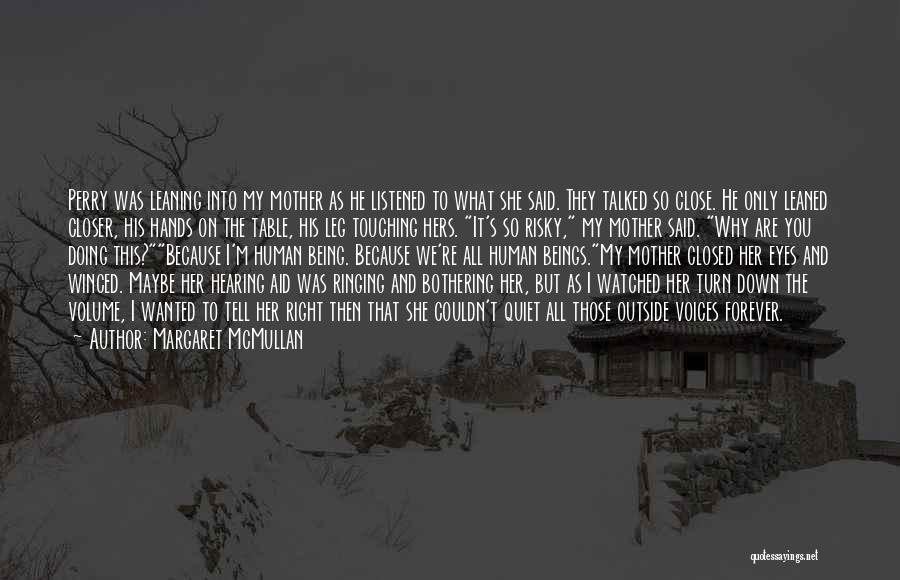 Margaret McMullan Quotes: Perry Was Leaning Into My Mother As He Listened To What She Said. They Talked So Close. He Only Leaned
