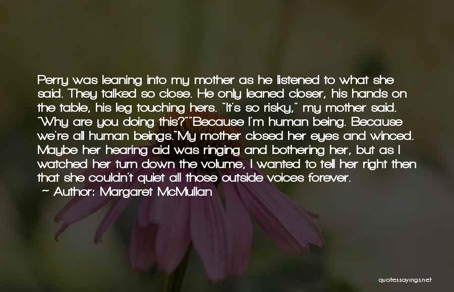 Margaret McMullan Quotes: Perry Was Leaning Into My Mother As He Listened To What She Said. They Talked So Close. He Only Leaned