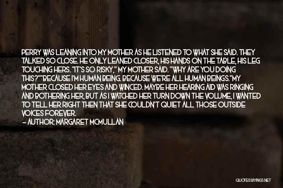 Margaret McMullan Quotes: Perry Was Leaning Into My Mother As He Listened To What She Said. They Talked So Close. He Only Leaned