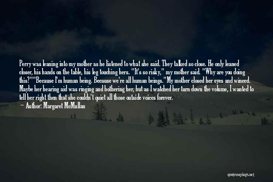 Margaret McMullan Quotes: Perry Was Leaning Into My Mother As He Listened To What She Said. They Talked So Close. He Only Leaned