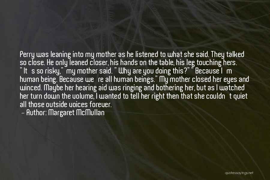 Margaret McMullan Quotes: Perry Was Leaning Into My Mother As He Listened To What She Said. They Talked So Close. He Only Leaned