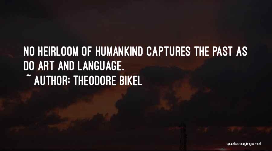 Theodore Bikel Quotes: No Heirloom Of Humankind Captures The Past As Do Art And Language.