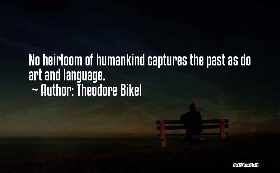 Theodore Bikel Quotes: No Heirloom Of Humankind Captures The Past As Do Art And Language.